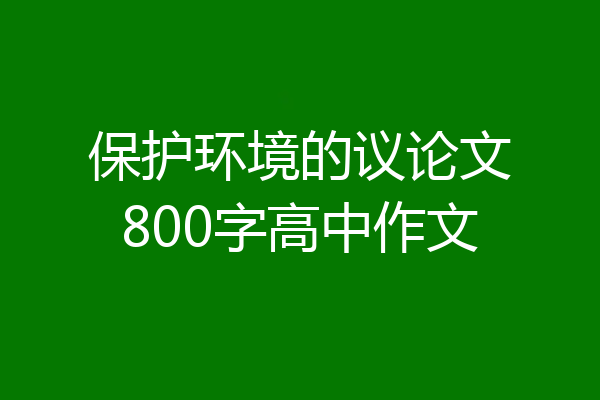 保护环境的议论文800字高中作文