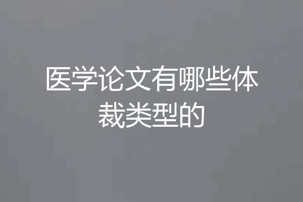 医学论文有哪些体裁类型的