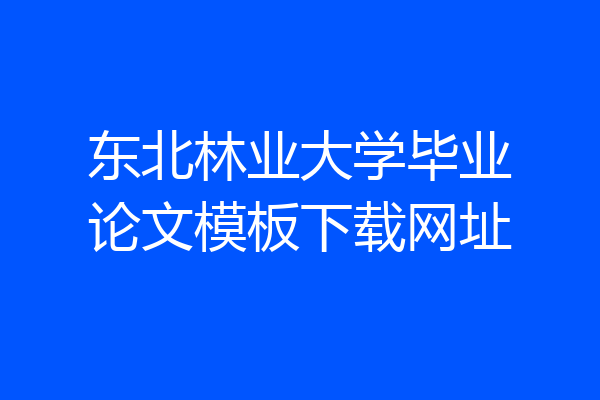东北林业大学毕业论文模板下载网址