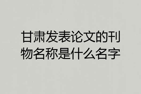 甘肃发表论文的刊物名称是什么名字