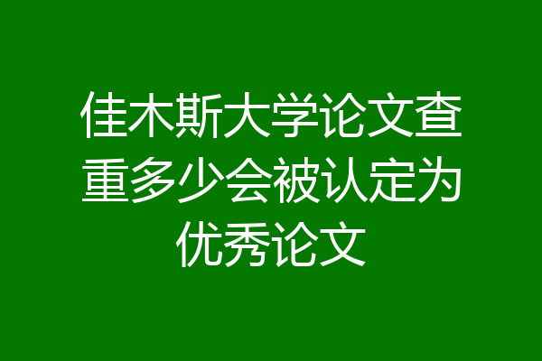 佳木斯大学论文查重多少会被认定为优秀论文