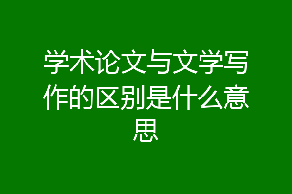 学术论文与文学写作的区别是什么意思