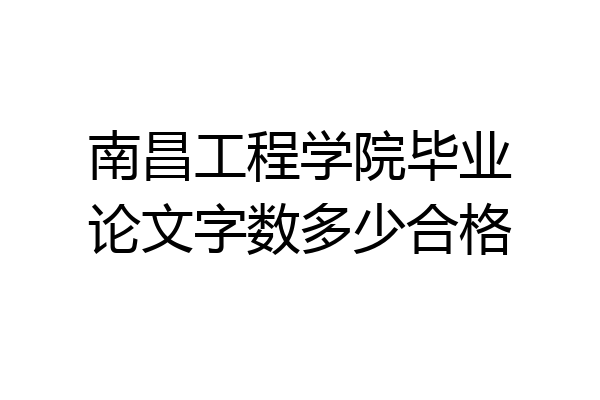 南昌工程学院毕业论文字数多少合格