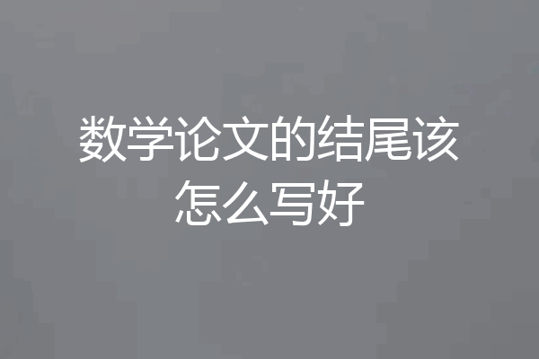数学论文的结尾该怎么写好