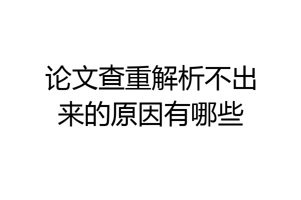 论文查重解析不出来的原因有哪些