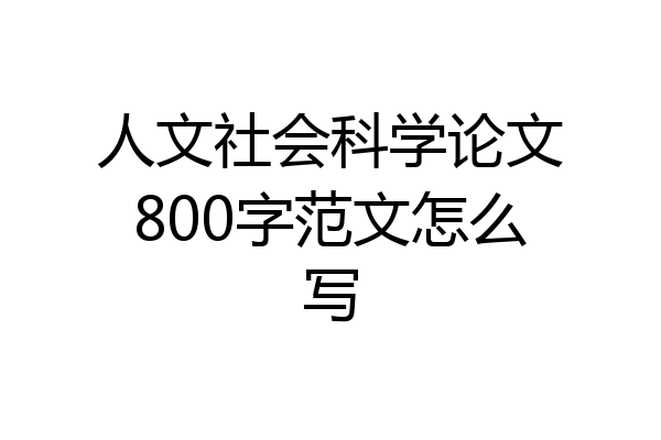 人文社会科学论文800字范文怎么写