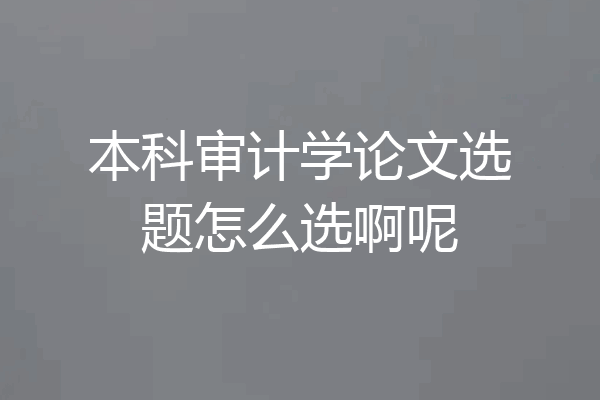 本科审计学论文选题怎么选啊呢