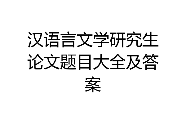 汉语言文学研究生论文题目大全及答案