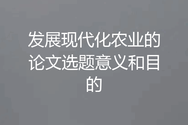 发展现代化农业的论文选题意义和目的
