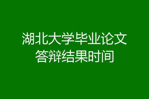 湖北大学毕业论文答辩结果时间