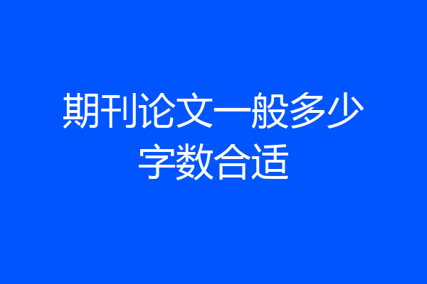 期刊论文一般多少字数合适