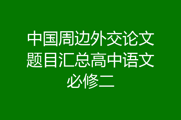中国周边外交论文题目汇总高中语文必修二