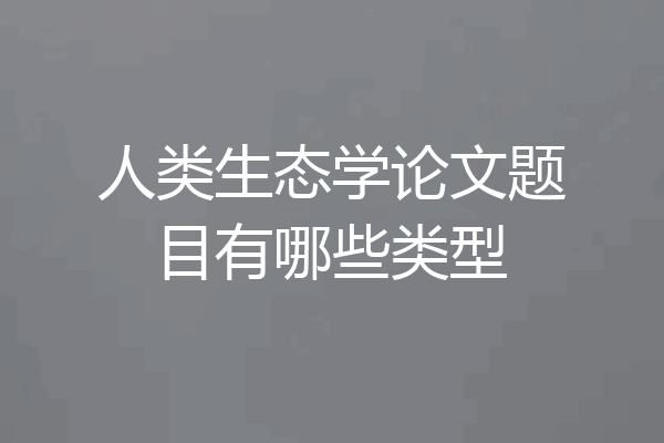 人类生态学论文题目有哪些类型