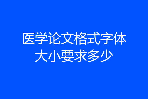 医学论文格式字体大小要求多少