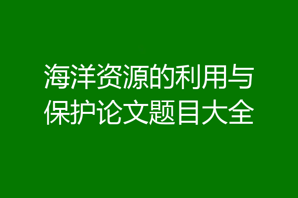 海洋资源的利用与保护论文题目大全
