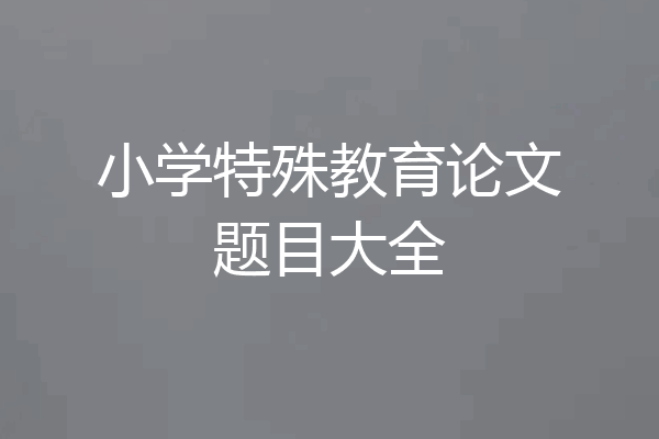 小学特殊教育论文题目大全