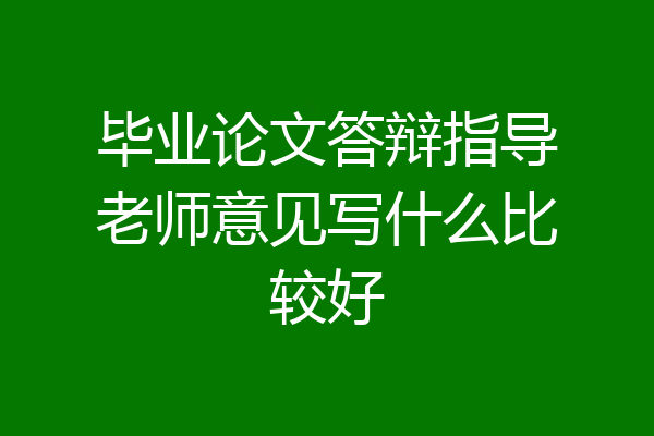 毕业论文答辩指导老师意见写什么比较好