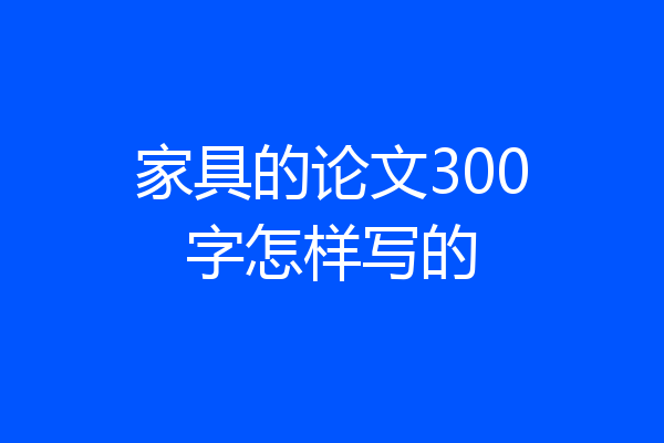 家具的论文300字怎样写的