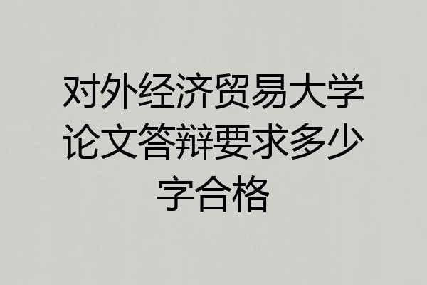 对外经济贸易大学论文答辩要求多少字合格