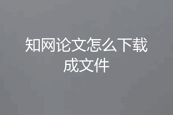 知网论文怎么下载成文件