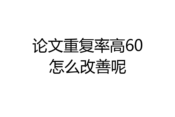 论文重复率高60怎么改善呢