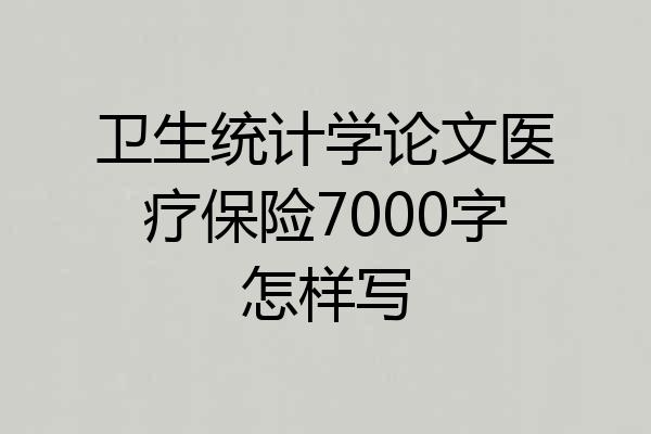 卫生统计学论文医疗保险7000字怎样写