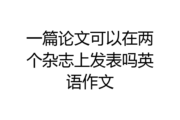 一篇论文可以在两个杂志上发表吗英语作文