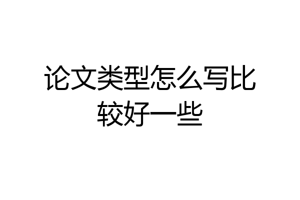 论文类型怎么写比较好一些