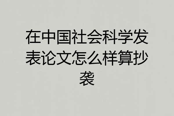 在中国社会科学发表论文怎么样算抄袭