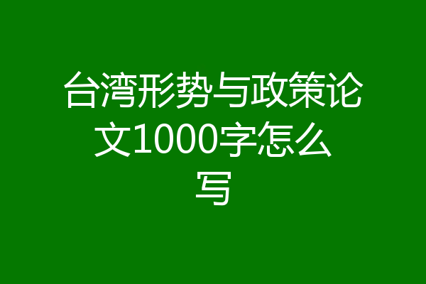 台湾形势与政策论文1000字怎么写