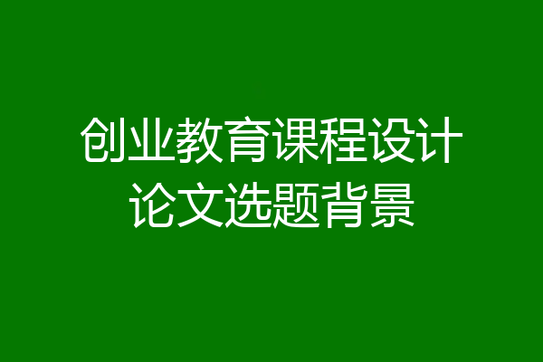 创业教育课程设计论文选题背景