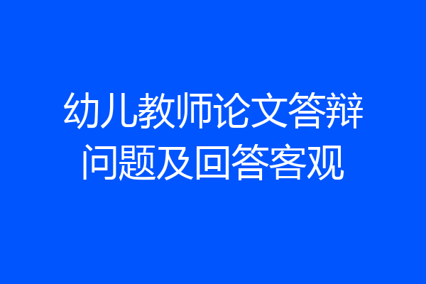 幼儿教师论文答辩问题及回答客观