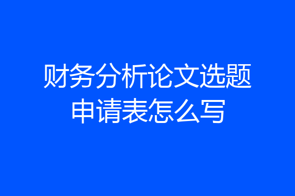 财务分析论文选题申请表怎么写