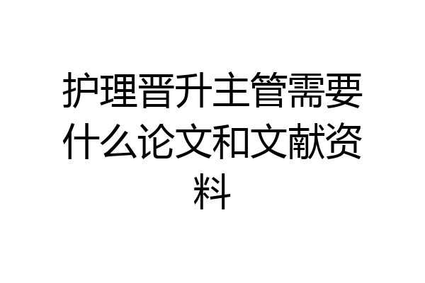 护理晋升主管需要什么论文和文献资料