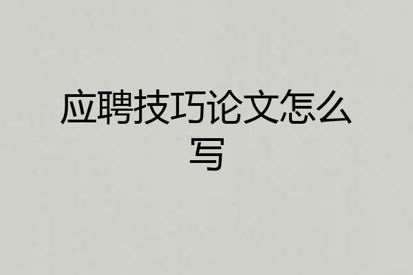 应聘技巧论文怎么写