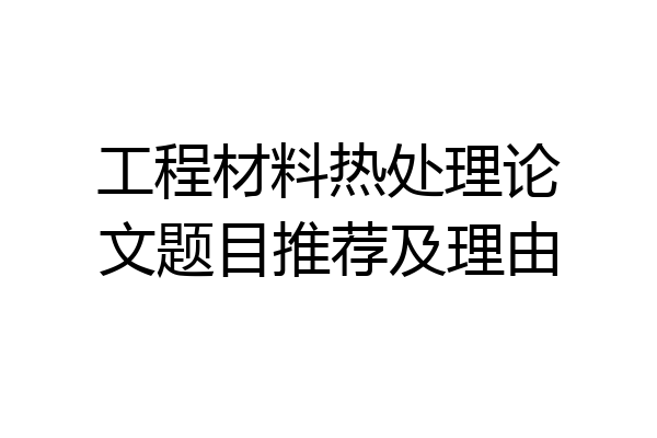 工程材料热处理论文题目推荐及理由