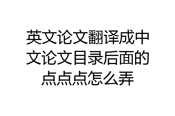 英文论文翻译成中文论文目录后面的点点点怎么弄