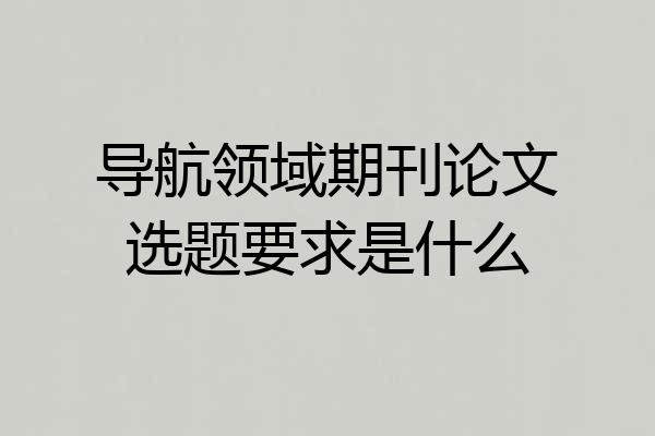 导航领域期刊论文选题要求是什么