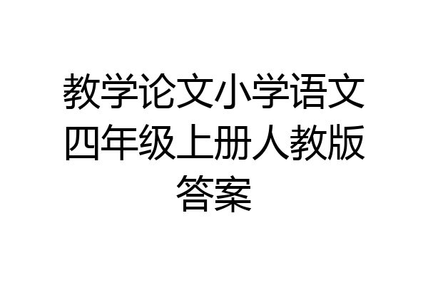 教学论文小学语文四年级上册人教版答案