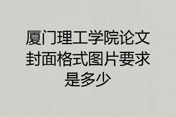 厦门理工学院论文封面格式图片要求是多少