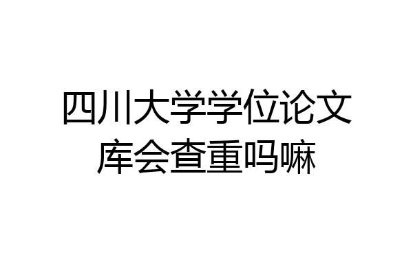 四川大学学位论文库会查重吗嘛