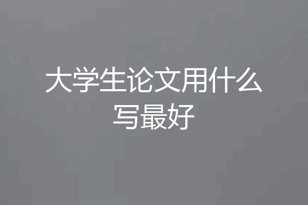 大学生论文用什么写最好