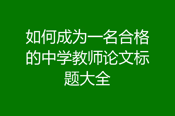 如何成为一名合格的中学教师论文标题大全