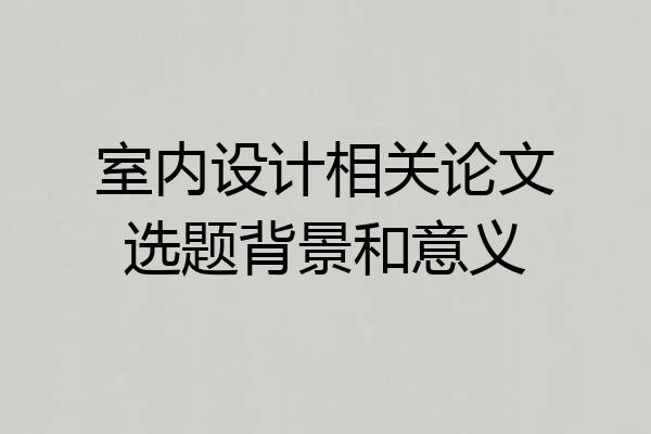 室内设计相关论文选题背景和意义