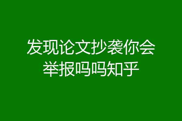 发现论文抄袭你会举报吗吗知乎
