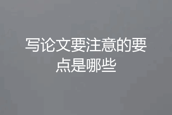 写论文要注意的要点是哪些