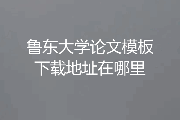 鲁东大学论文模板下载地址在哪里