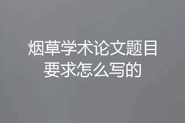 烟草学术论文题目要求怎么写的