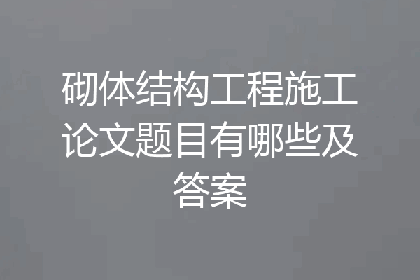 砌体结构工程施工论文题目有哪些及答案