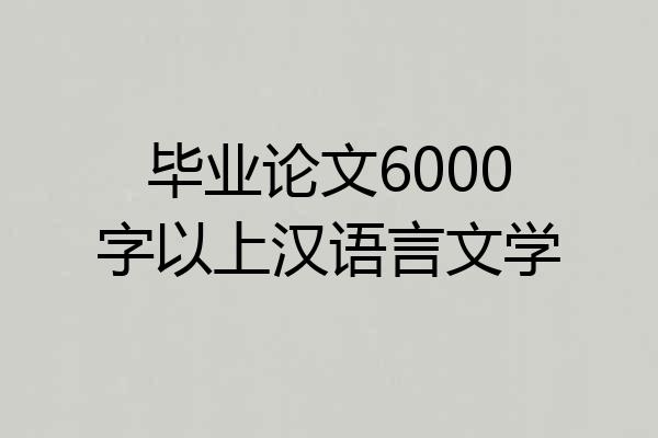 毕业论文6000字以上汉语言文学